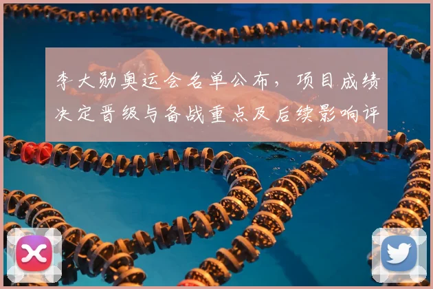 李大勋奥运会名单公布，项目成绩决定晋级与备战重点及后续影响评估