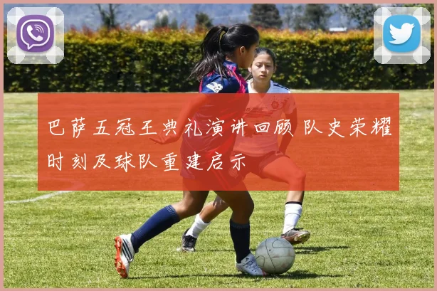 巴萨五冠王典礼演讲回顾 队史荣耀时刻及球队重建启示