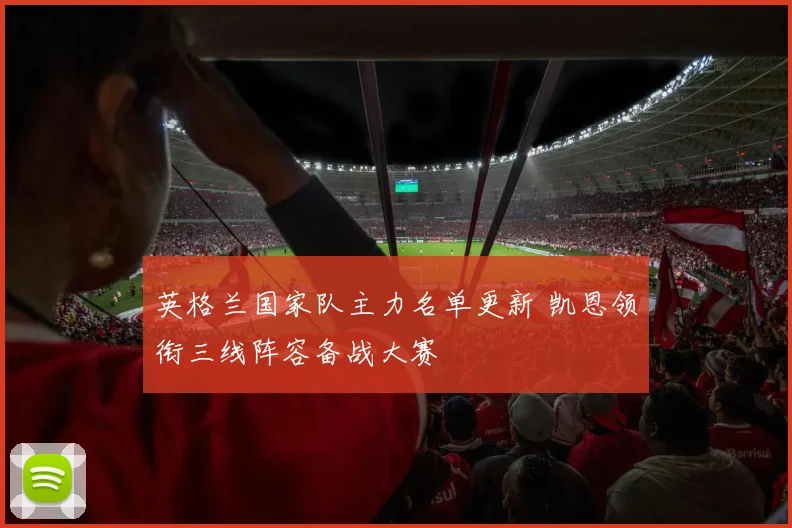 英格兰国家队主力名单更新 凯恩领衔三线阵容备战大赛