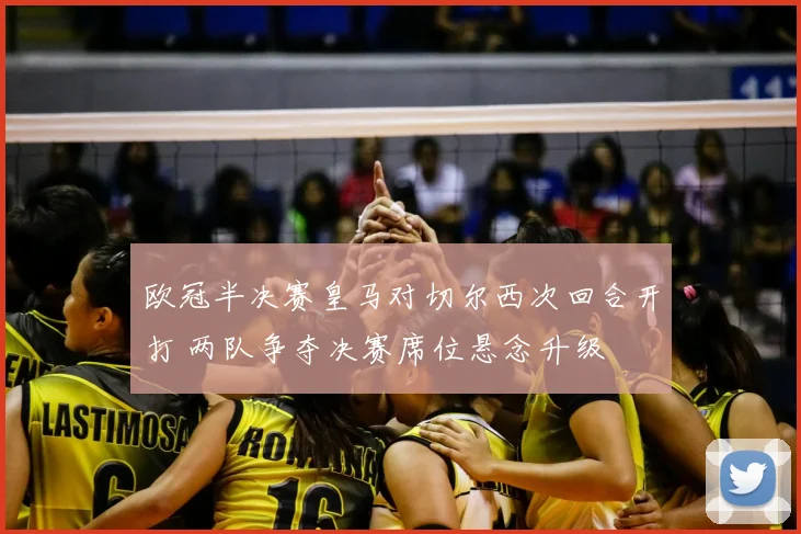 欧冠半决赛皇马对切尔西次回合开打 两队争夺决赛席位悬念升级