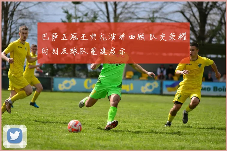 巴萨五冠王典礼演讲回顾 队史荣耀时刻及球队重建启示