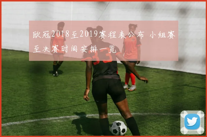 欧冠2018至2019赛程表公布 小组赛至决赛时间安排一览