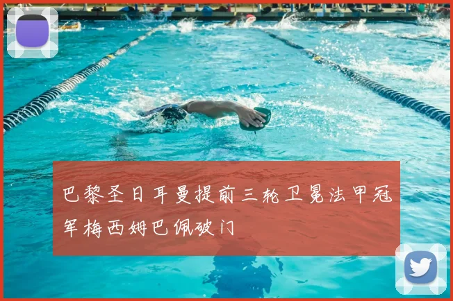 巴黎圣日耳曼提前三轮卫冕法甲冠军梅西姆巴佩破门