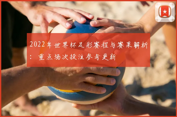 2022年世界杯足彩赛程与赛果解析:重点场次投注参考更新