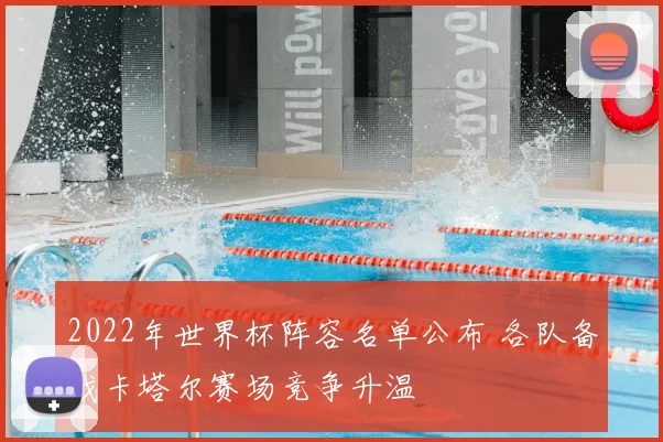 2022年世界杯阵容名单公布 各队备战卡塔尔赛场竞争升温