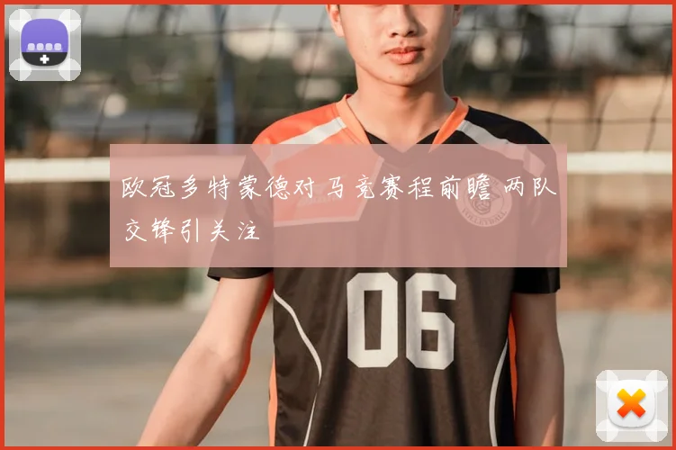 欧冠多特蒙德对马竞赛程前瞻 两队交锋引关注