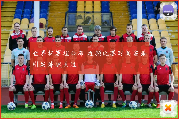 世界杯赛程公布 近期比赛时间安排引发球迷关注