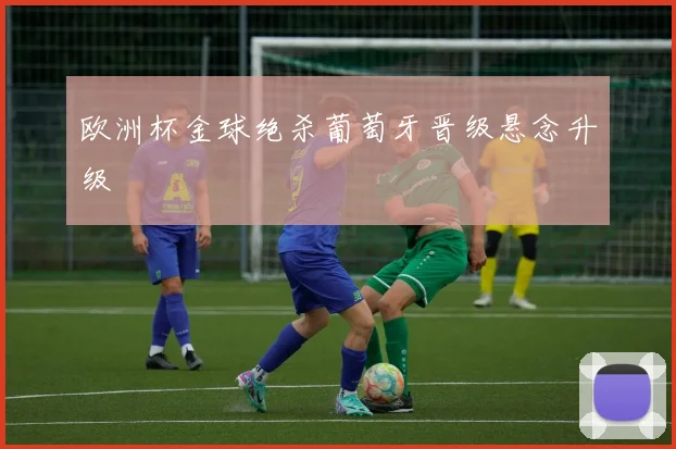 欧洲杯金球绝杀葡萄牙晋级悬念升级