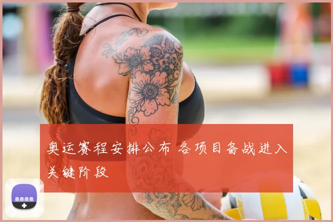 奥运赛程安排公布 各项目备战进入关键阶段
