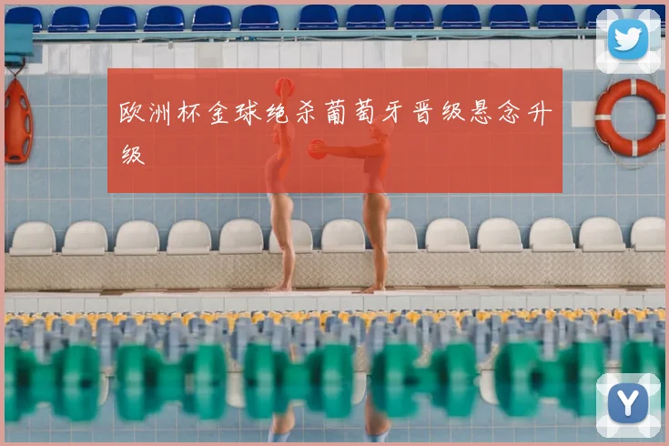 欧洲杯金球绝杀葡萄牙晋级悬念升级
