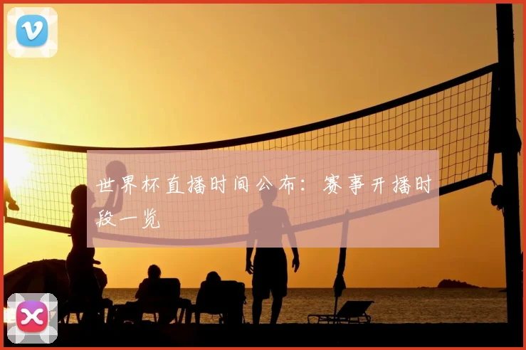 世界杯直播时间公布：赛事开播时段一览