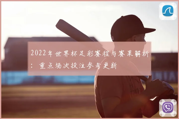 2022年世界杯足彩赛程与赛果解析:重点场次投注参考更新