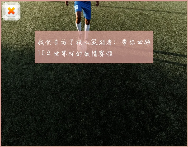 我们专访了核心策划者：带你回顾10年世界杯的激情赛程